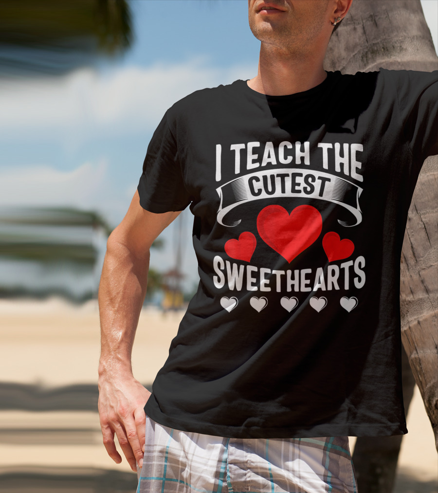 I Teach The Cutest Sweethearts Teachers Valentine T-Shirt