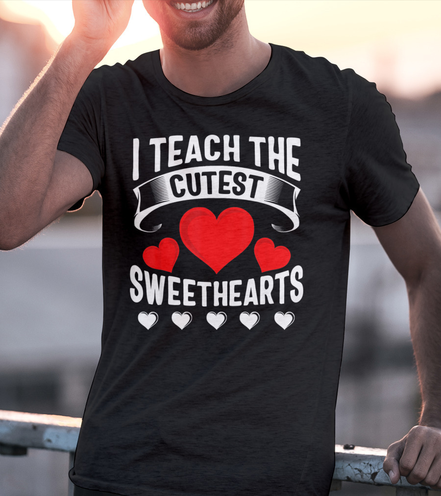 I Teach The Cutest Sweethearts Teachers Valentine T-Shirt