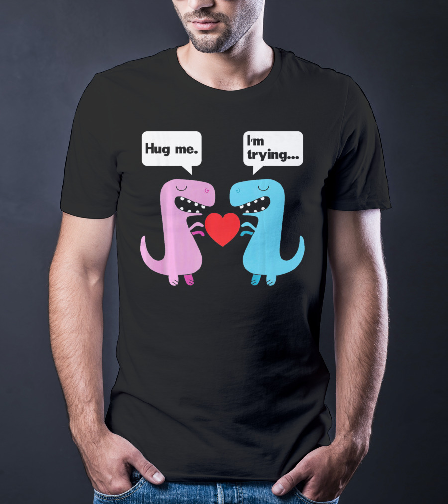 T Rex Hug Me I'm Trying Valentines Day T-Shirt