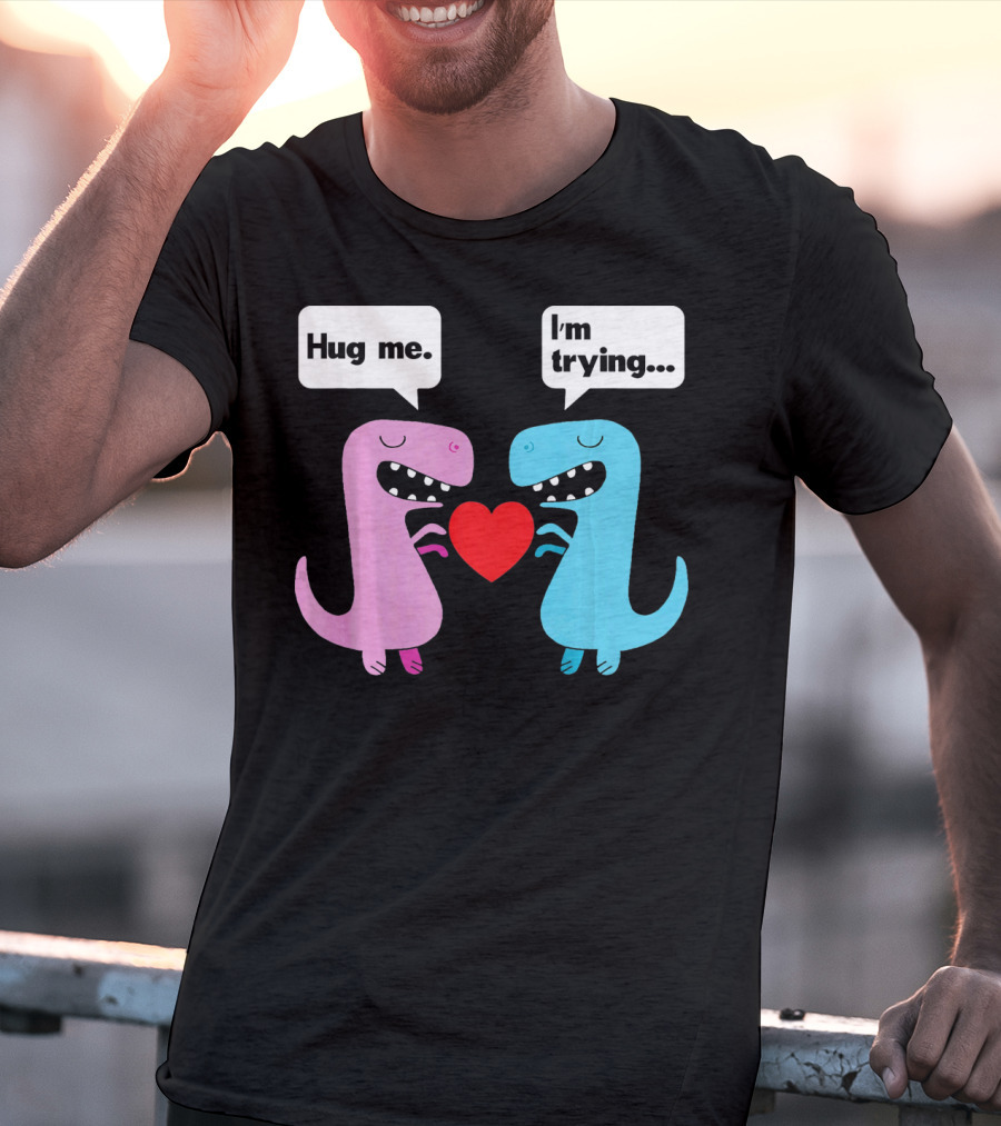 T Rex Hug Me I'm Trying Valentines Day T-Shirt