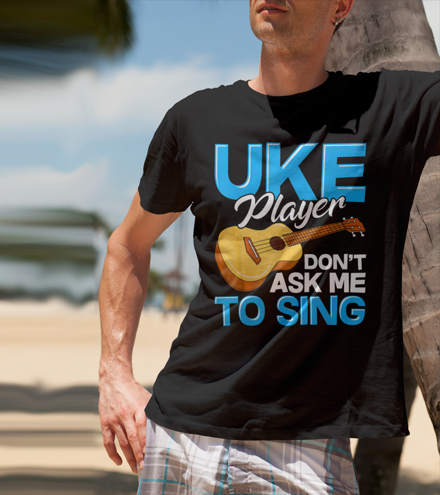 Uke Player Don't Ask Me To Sing Funny Uke Player T-Shirt