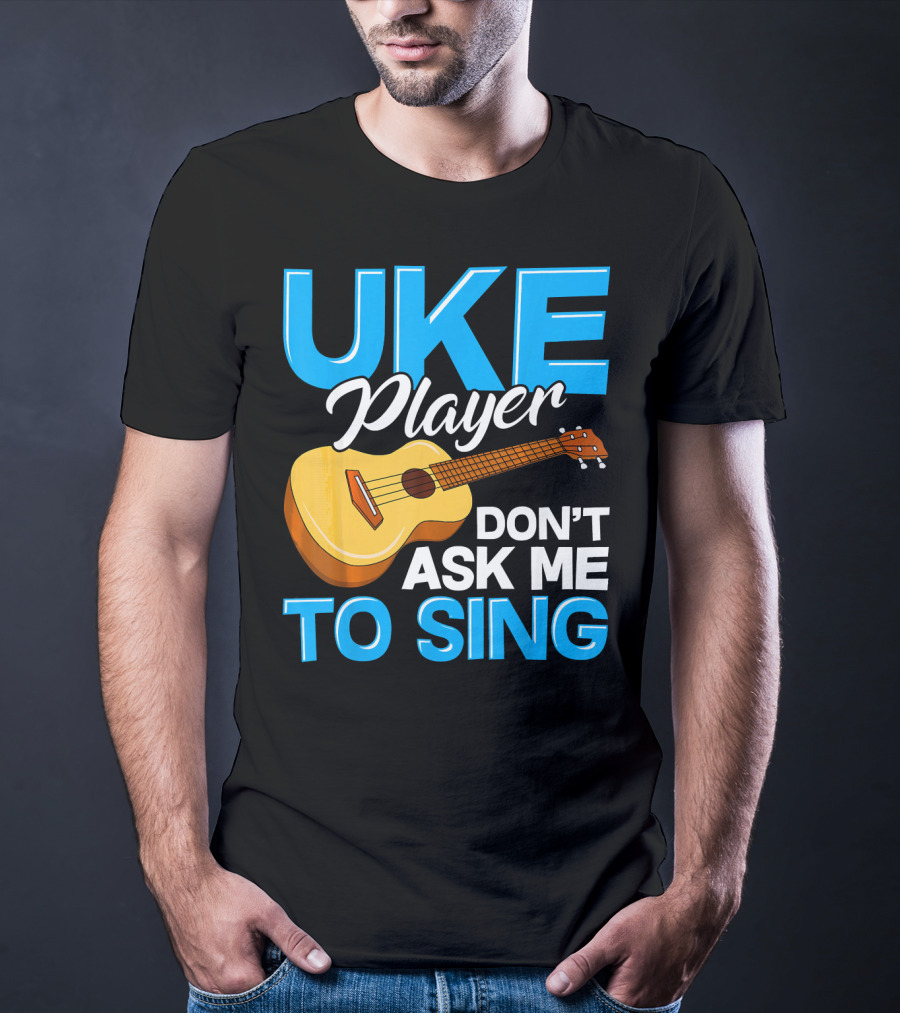 Uke Player Don't Ask Me To Sing Funny Uke Player T-Shirt