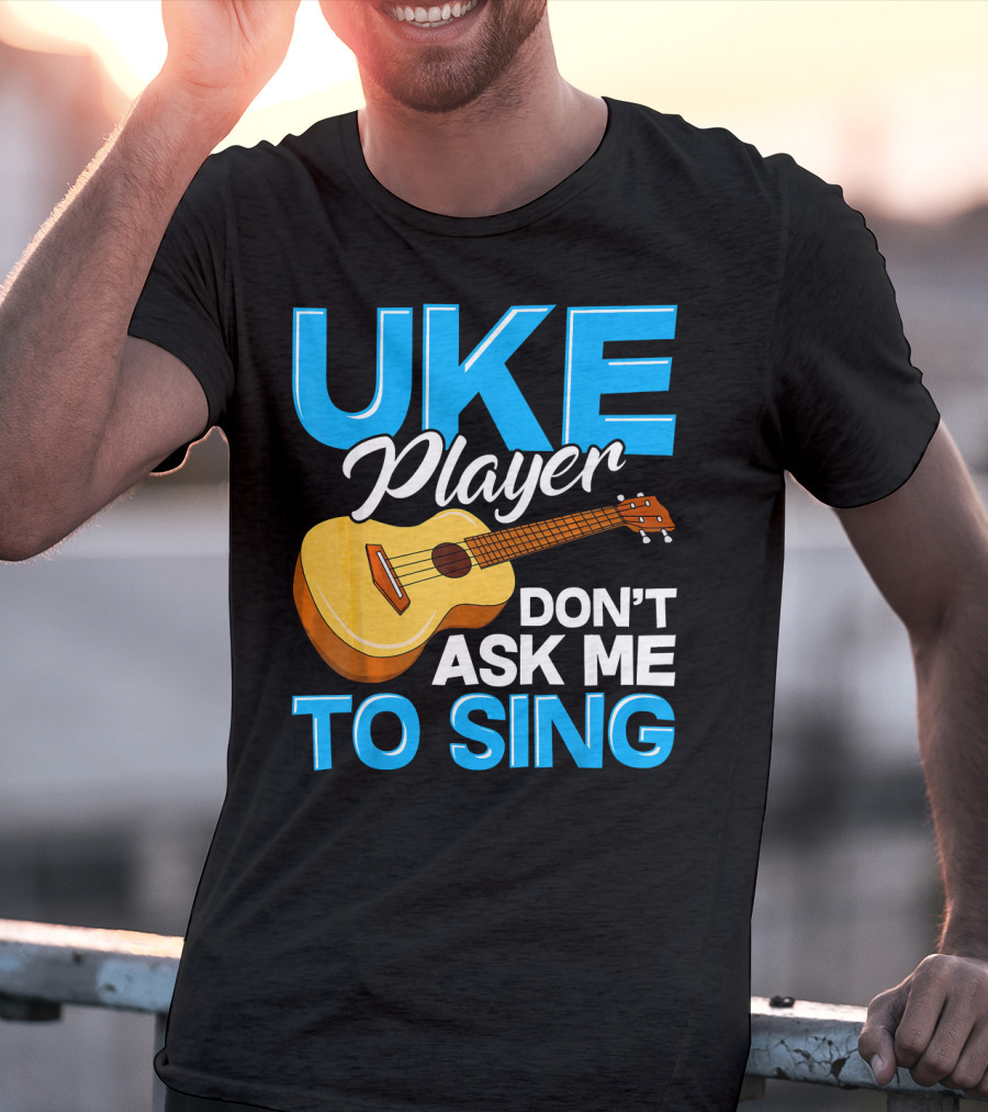 Uke Player Don't Ask Me To Sing Funny Uke Player T-Shirt