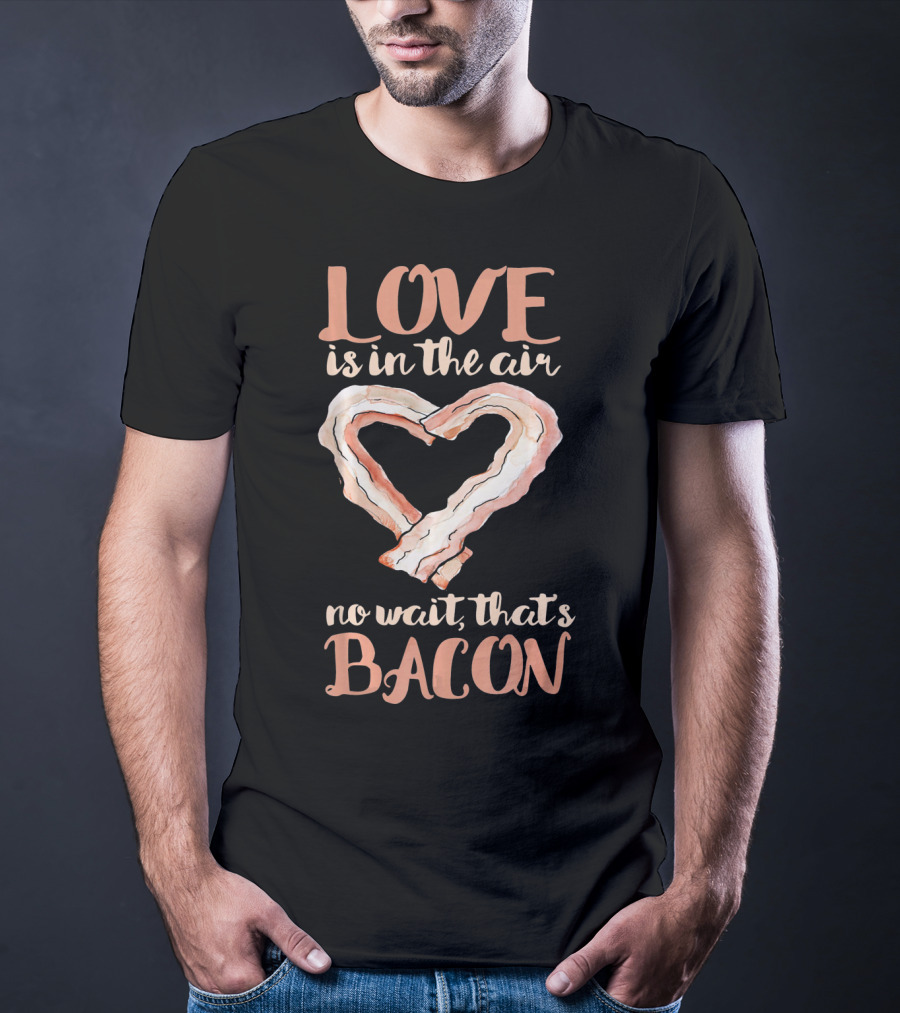 Love Is In The Air No Wait That's Bacon Heart Shaped Strips T-Shirt
