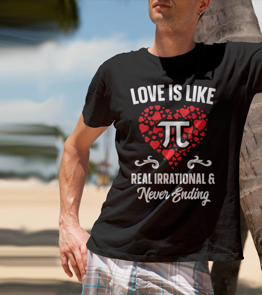 Love Is Like Pi Real Irrational And Never Ending Valentines Day T-Shirt