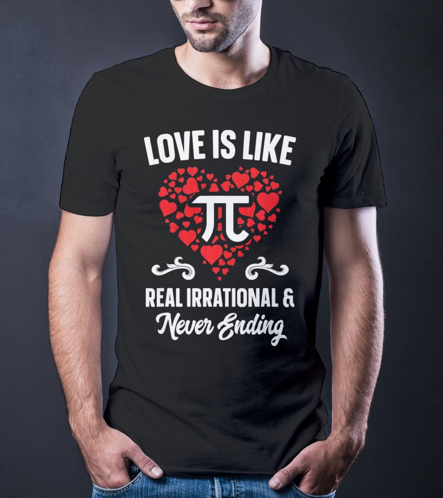 Love Is Like Pi Real Irrational And Never Ending Valentines Day T-Shirt