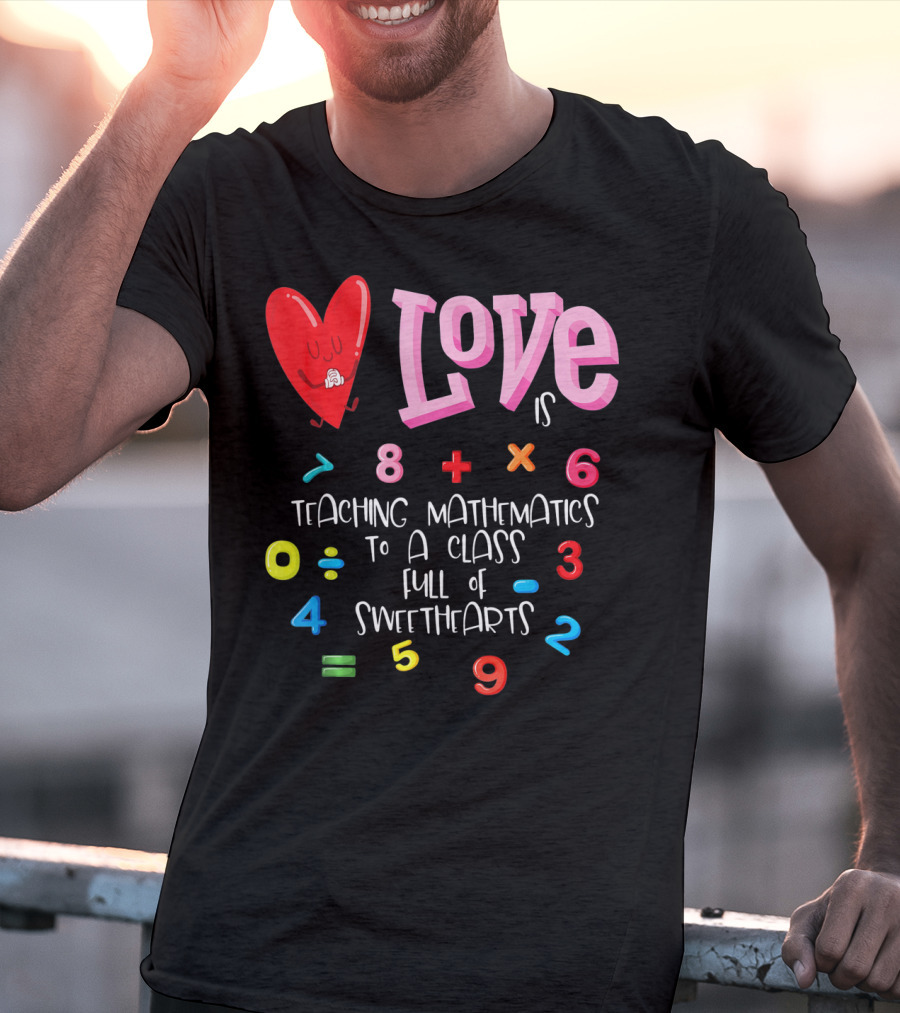 Love Is Teaching Mathematics To A Class Full Of Sweethearts T-Shirt