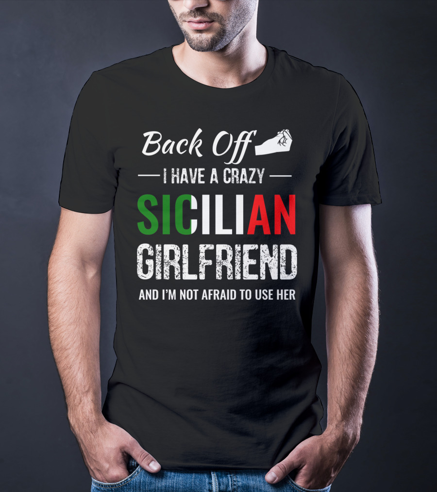 Back Off I Have A Crazy Sicilian Girlfriend And I'm Not Afraid To Use Her T-Shirt