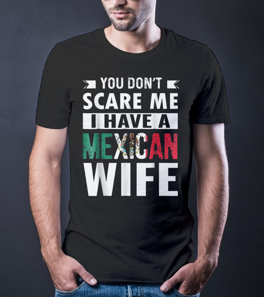 YOU DON'T SCARE ME I HAVE A MEXICAN WIFE T-Shirt