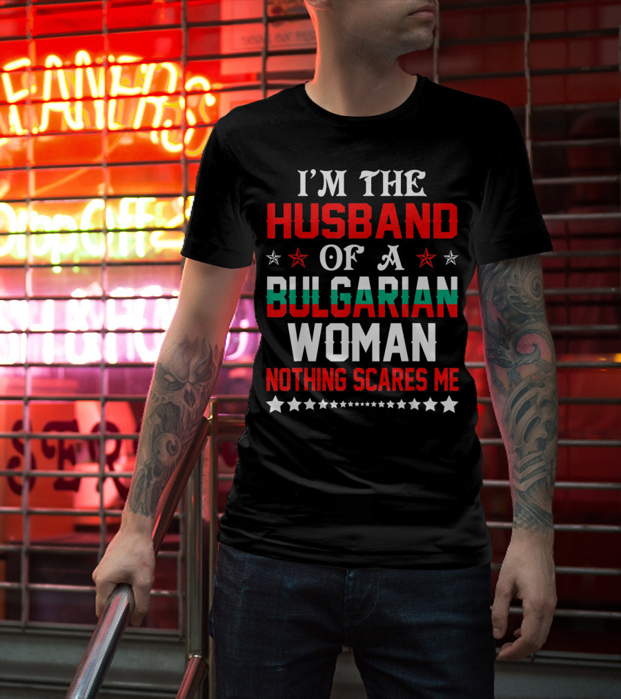 I'm The Husband Of A Bulgarian Woman Nothing Scares Me T-Shirt