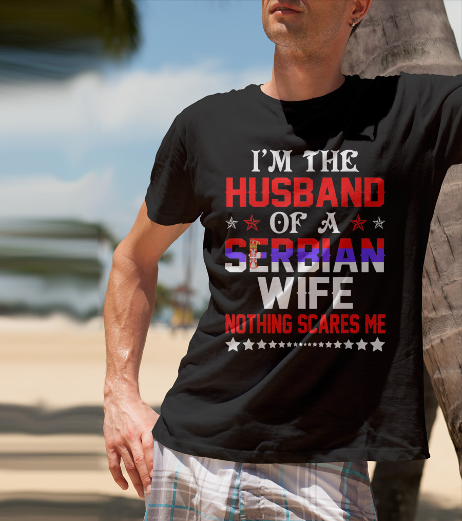 I'm The Husband Of A Serbian Wife Nothing Scares Me T-Shirt