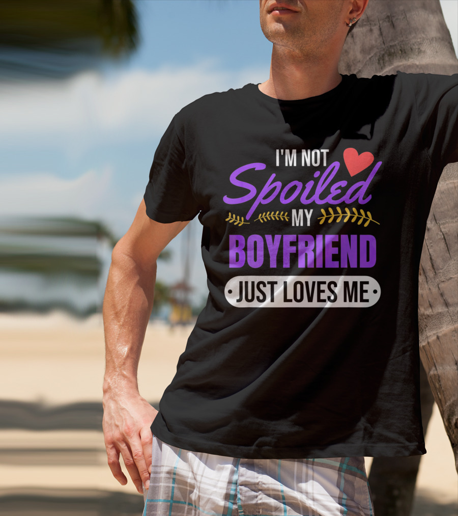 I'm Not Spoiled My Boyfriend Just Loves Me Valentine's Girlfriend T-Shirt