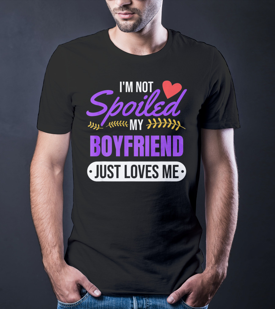 I'm Not Spoiled My Boyfriend Just Loves Me Valentine's Girlfriend T-Shirt