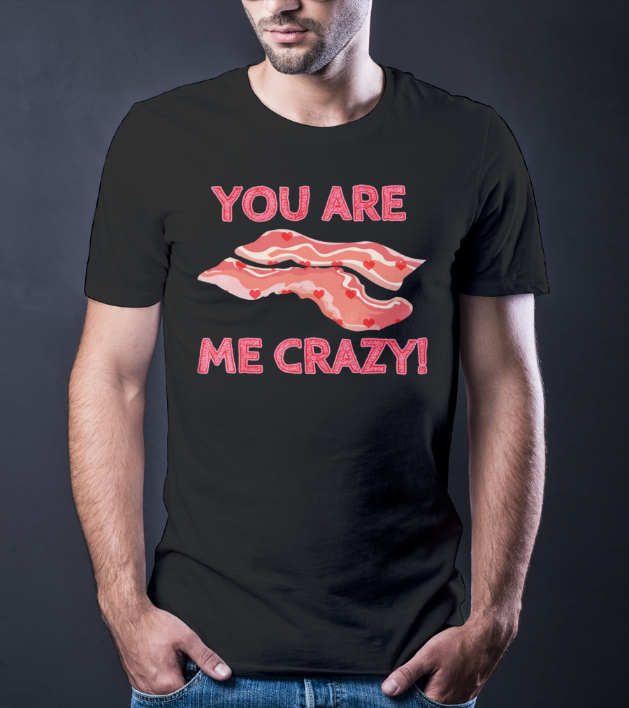 You Are Bacon Me Crazy Funny Valentine Hearts T-Shirt