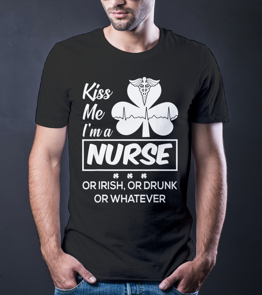 Kiss Me I'm A Nurse Or Irish Or Drunk Or Whatever With Shamrock And Caduceus T-Shirt