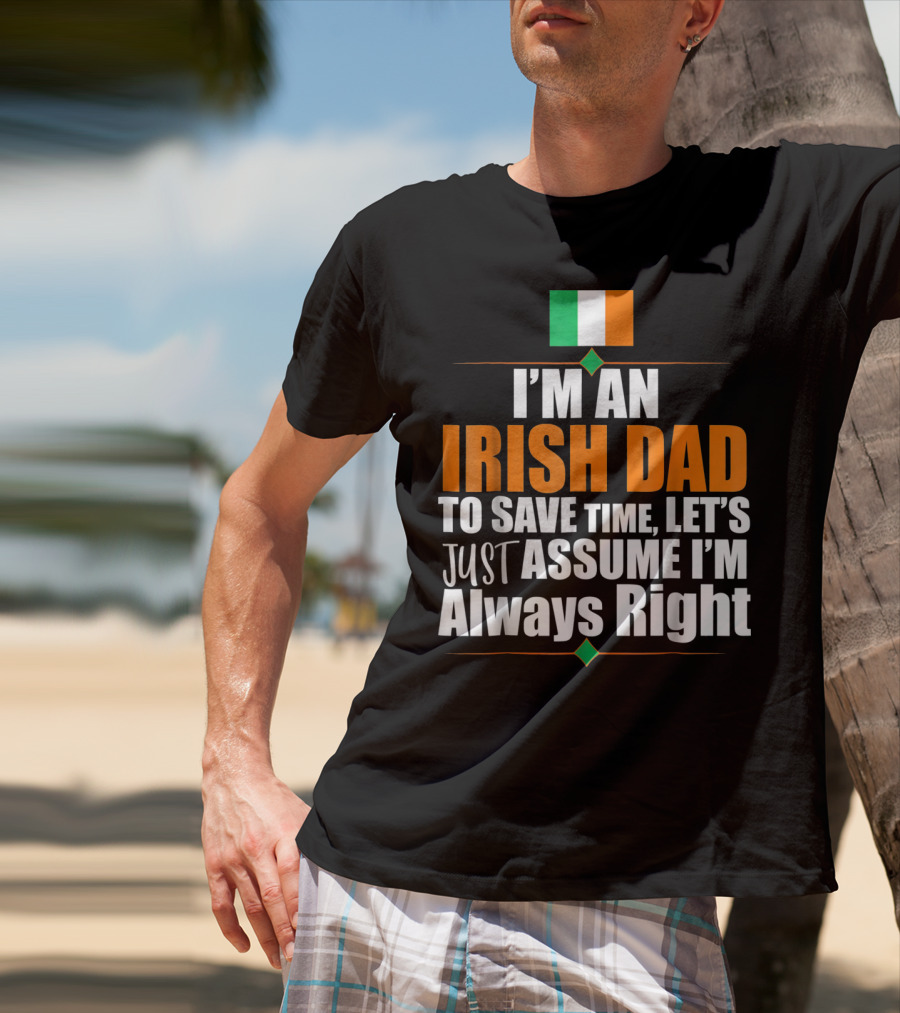 I'm An Irish Dad To Save Time Let's Just Assume I'm Always Right Ireland Flag T-Shirt