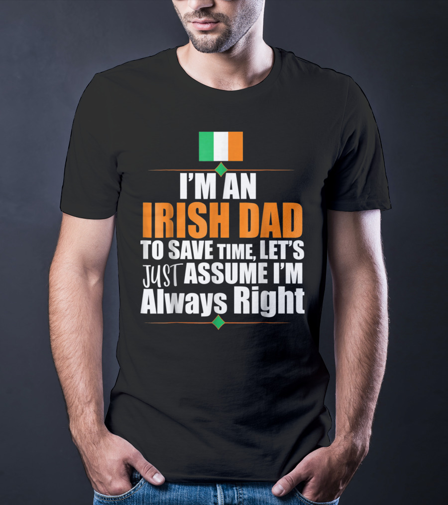 I'm An Irish Dad To Save Time Let's Just Assume I'm Always Right Ireland Flag T-Shirt