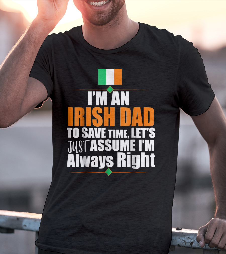 I'm An Irish Dad To Save Time Let's Just Assume I'm Always Right Ireland Flag T-Shirt