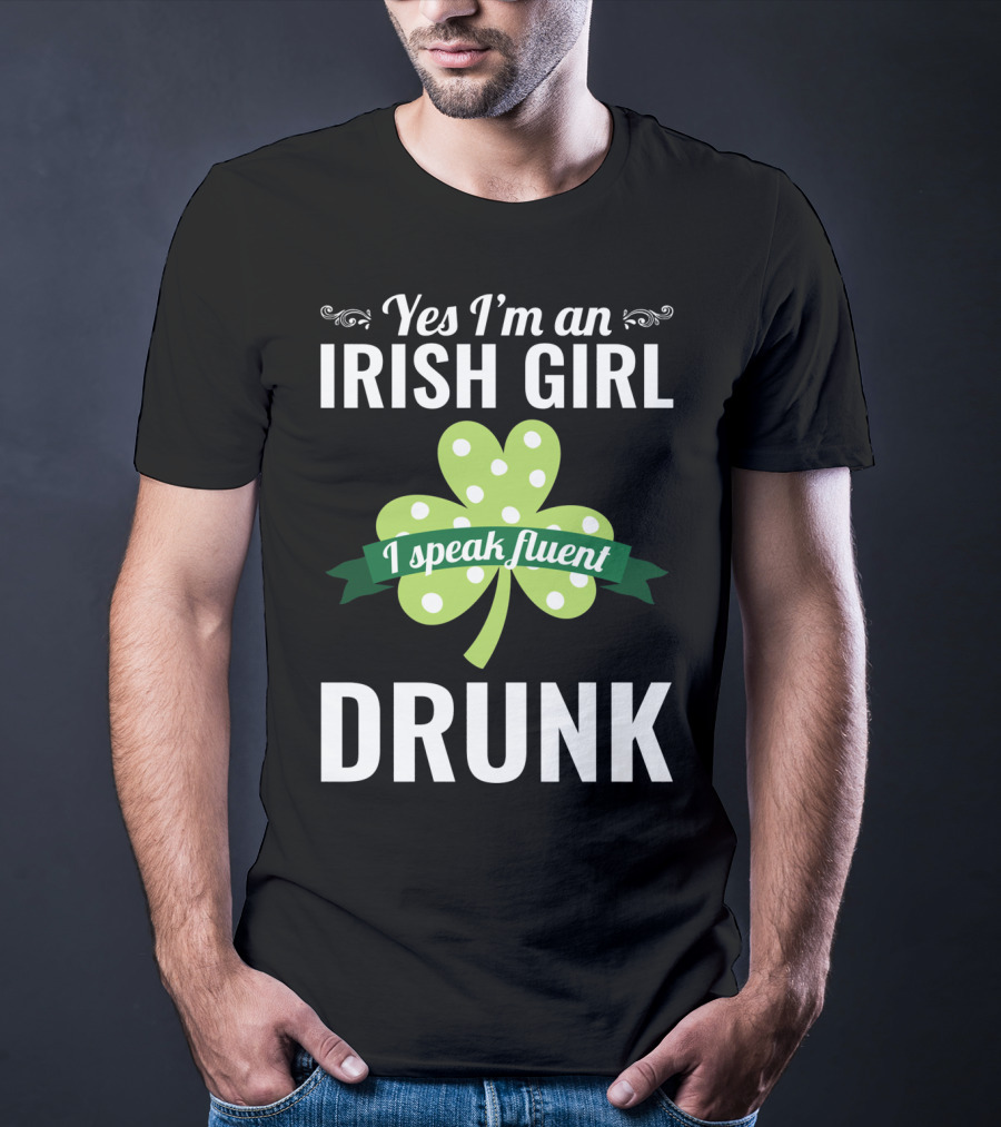 Yes I'm An Irish Girl I Speak Fluent Drunk St. Patrick's Day T-Shirt