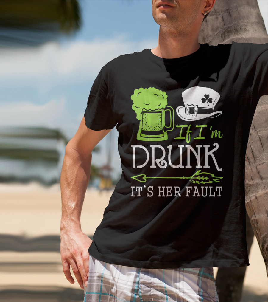If I'm Drunk It's Her Fault Green Beer And Leprechaun Hat T-Shirt