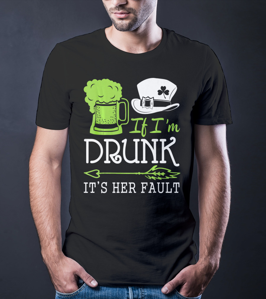 If I'm Drunk It's Her Fault Green Beer And Leprechaun Hat T-Shirt