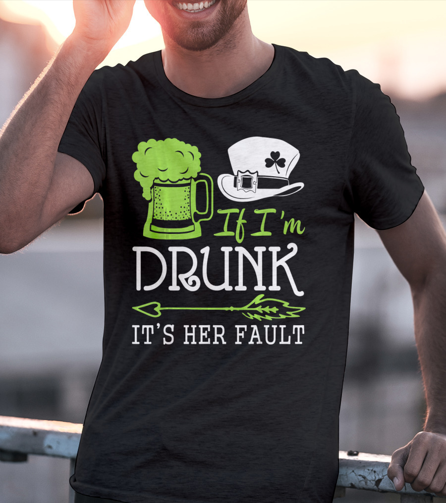 If I'm Drunk It's Her Fault Green Beer And Leprechaun Hat T-Shirt
