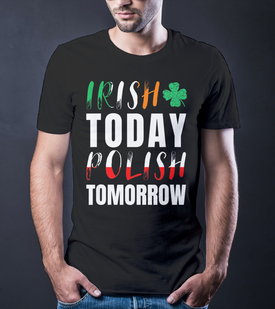 Irish Today Polish Tomorrow St Patrick's Day Shamrock Flag Colors T-Shirt