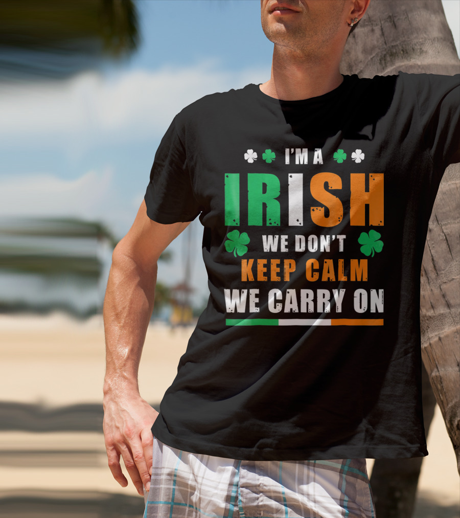 I'M A IRISH WE DON'T KEEP CALM WE CARRY ON T-Shirt