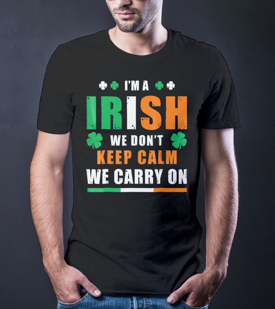 I'M A IRISH WE DON'T KEEP CALM WE CARRY ON T-Shirt
