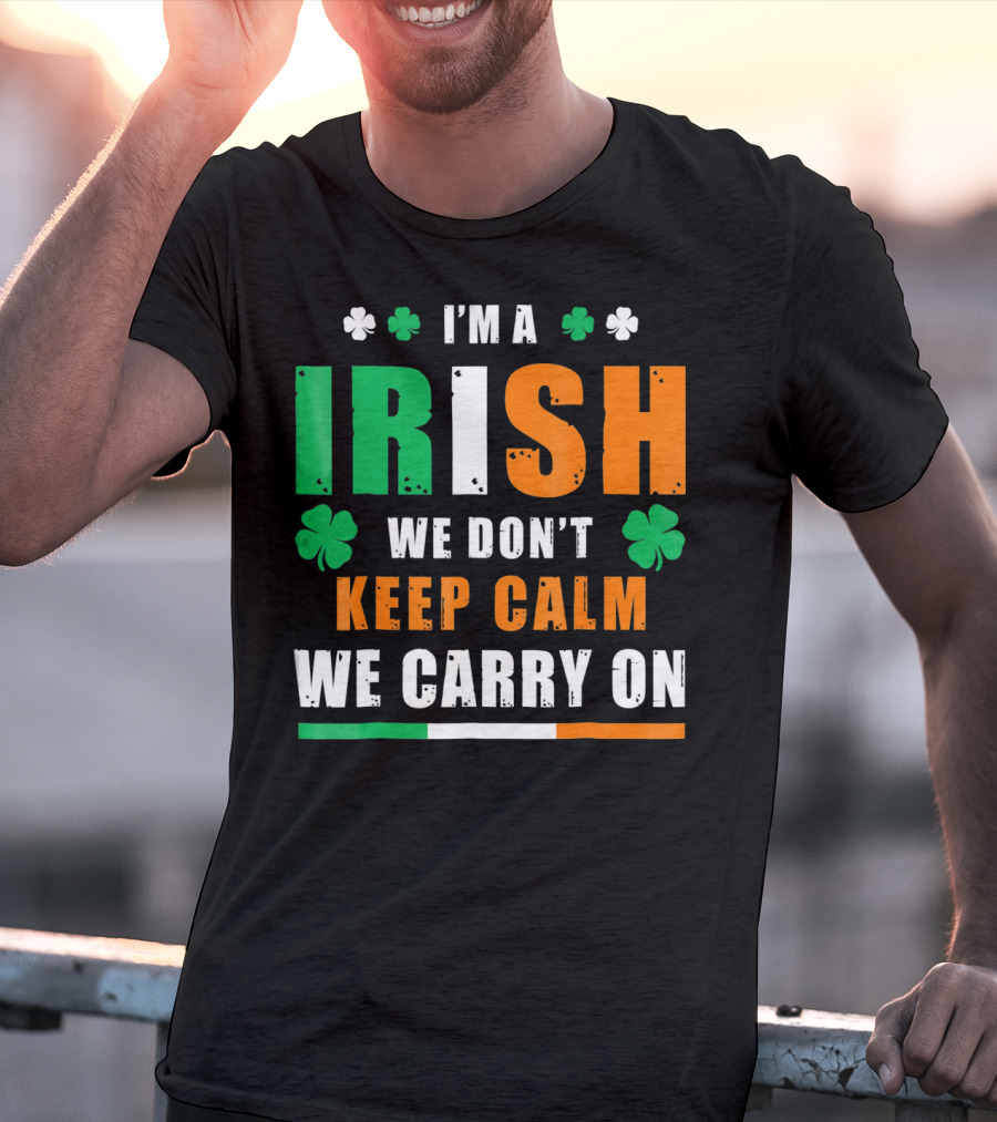 I'M A IRISH WE DON'T KEEP CALM WE CARRY ON T-Shirt