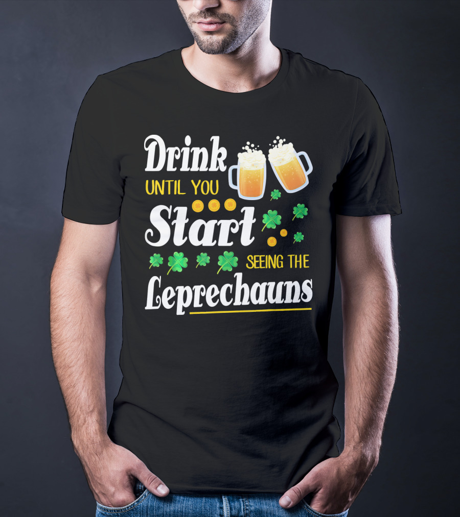 Drink Until You Start Seeing The Leprechauns Shamrocks And Beer T-Shirt