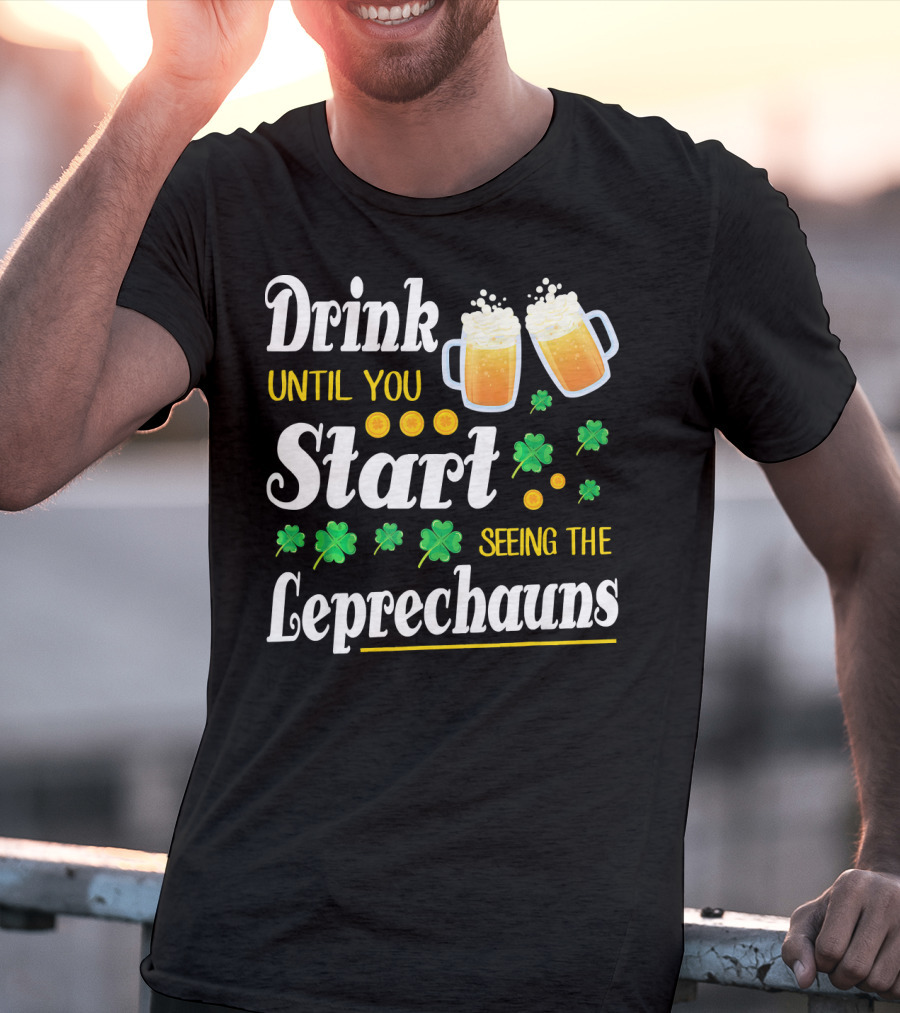 Drink Until You Start Seeing The Leprechauns Shamrocks And Beer T-Shirt