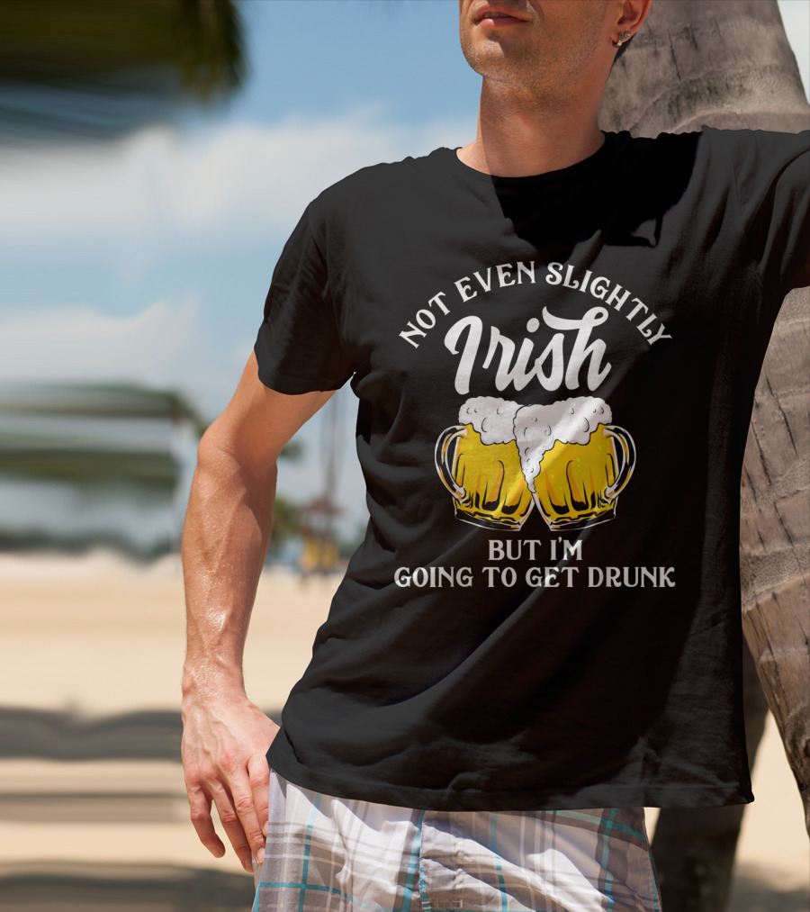 Not Even Slightly Irish But I'm Going To Get Drunk T-Shirt