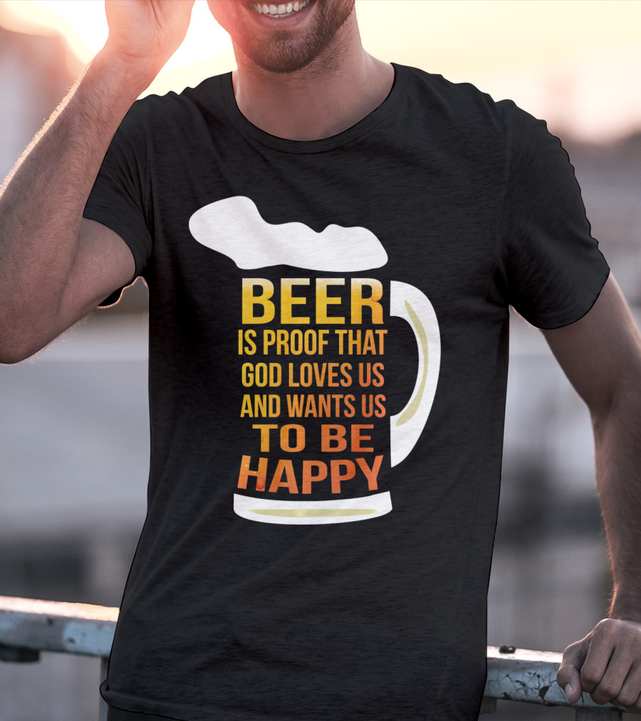 Beer Is Proof That God Loves Us And Wants Us To Be Happy St. Patricks Day T-Shirt