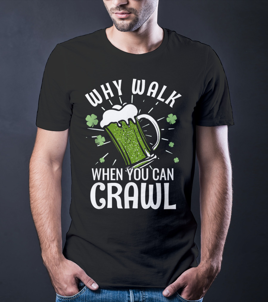 Why Walk When You Can Crawl Funny Pub Crawl St Patricks Day Be T-Shirt