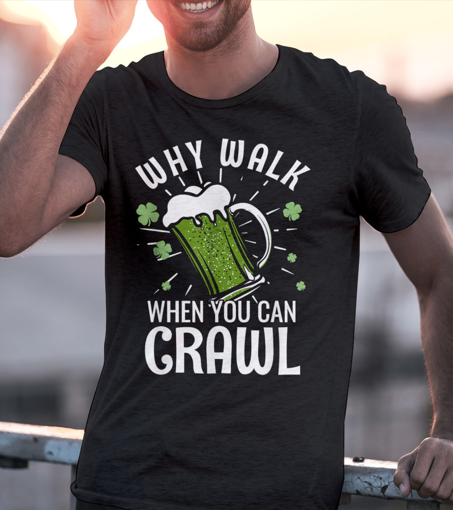 Why Walk When You Can Crawl Funny Pub Crawl St Patricks Day Be T-Shirt