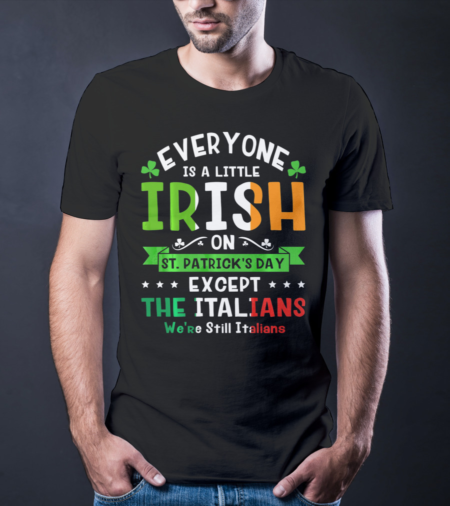 Everyone Is A Little Irish On St Patrick's Day Except The Italians We're Still Italians T-Shirt