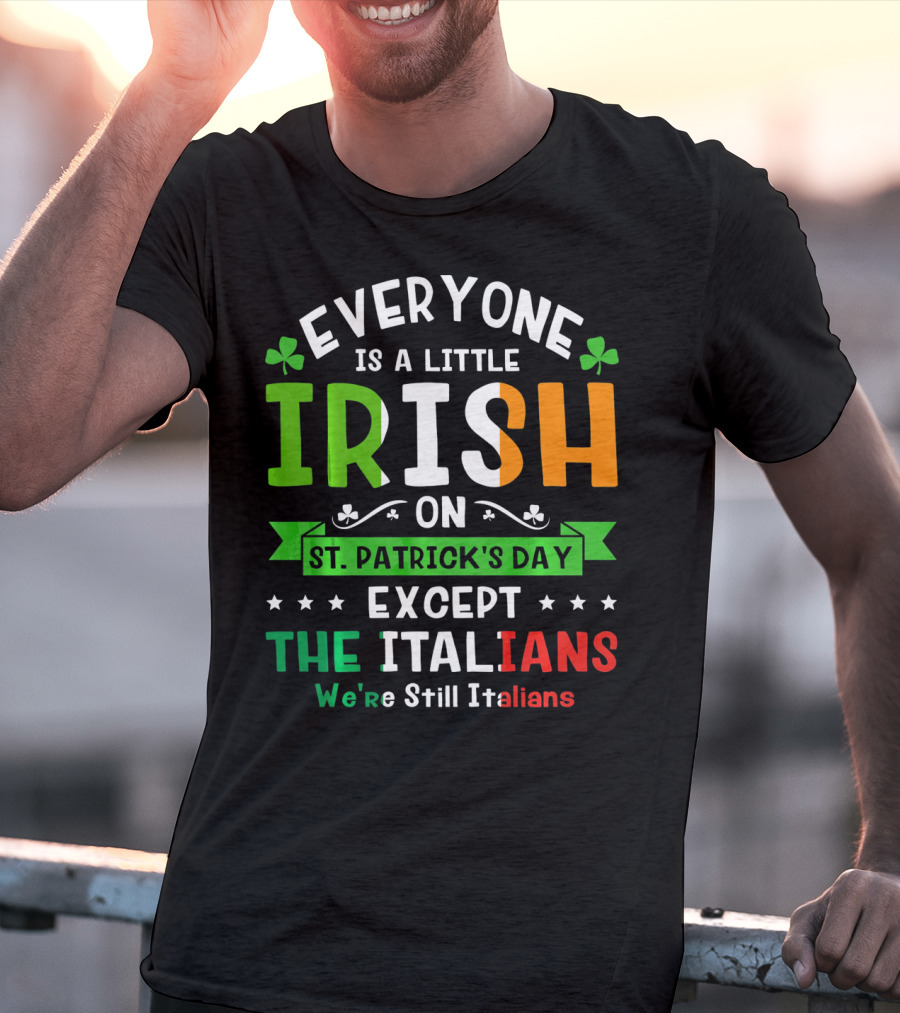Everyone Is A Little Irish On St Patrick's Day Except The Italians We're Still Italians T-Shirt
