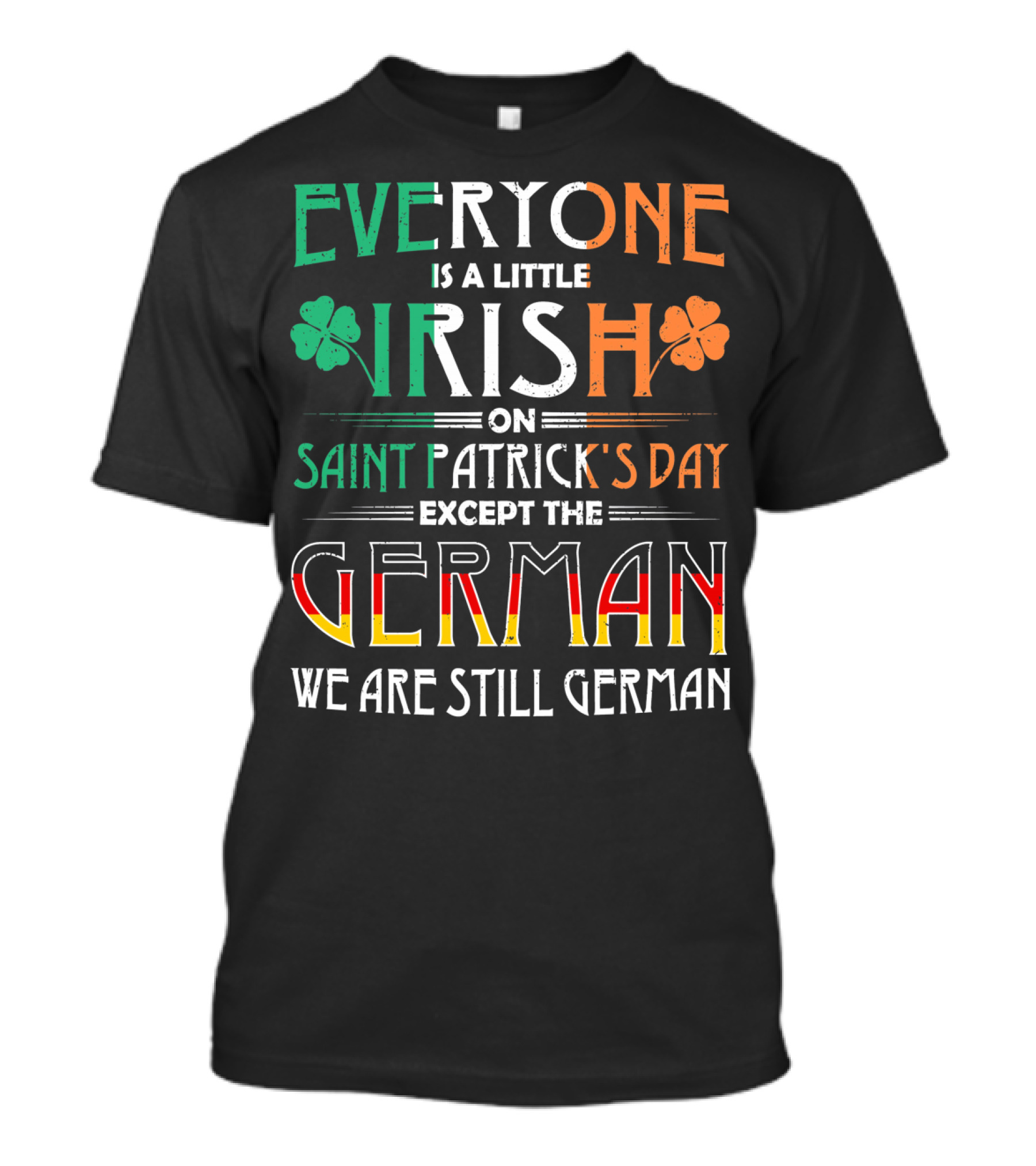 Everyone Is A Little Irish On Saint Patrick's Day Except The German We Are Still German T-Shirt
