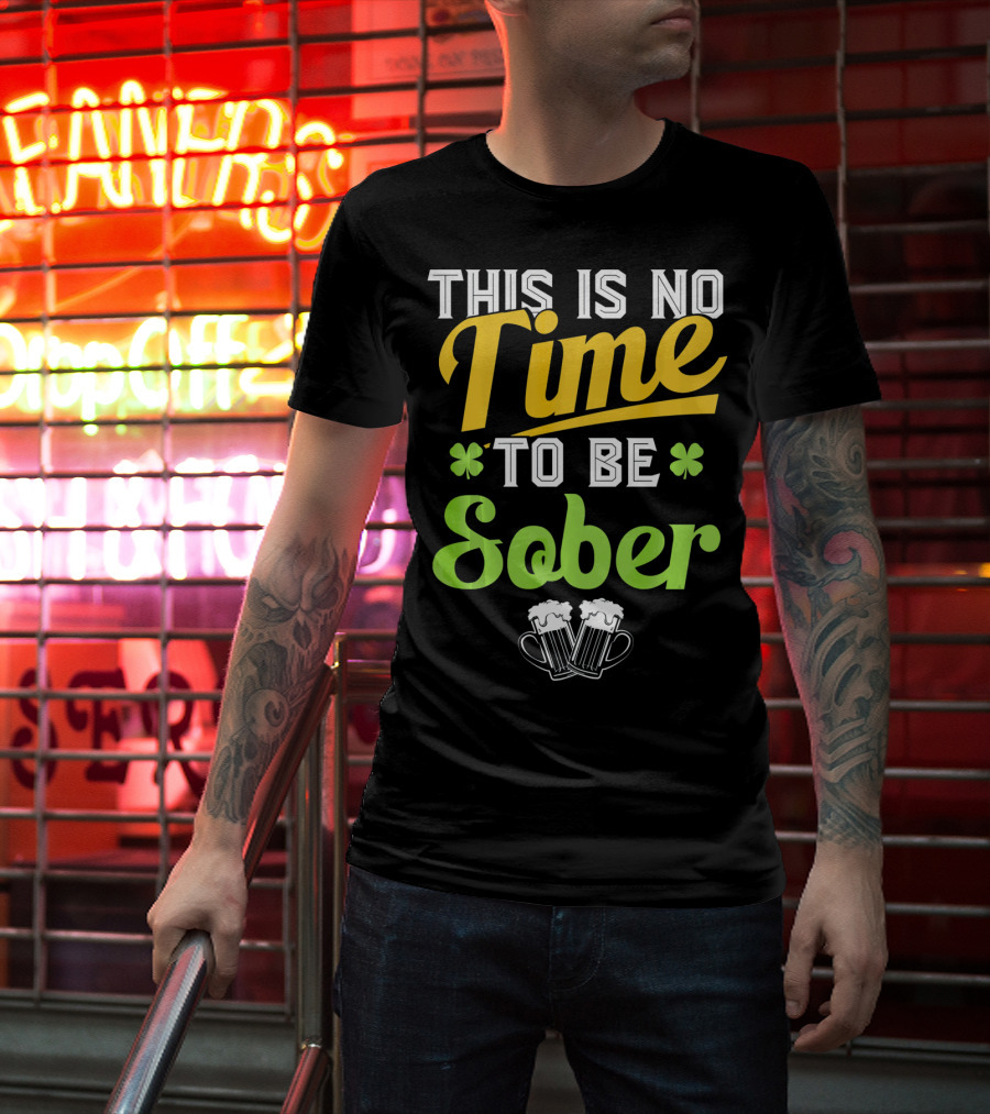 This Is No Time To Be Sober Saint Patricks Drunk T-Shirt
