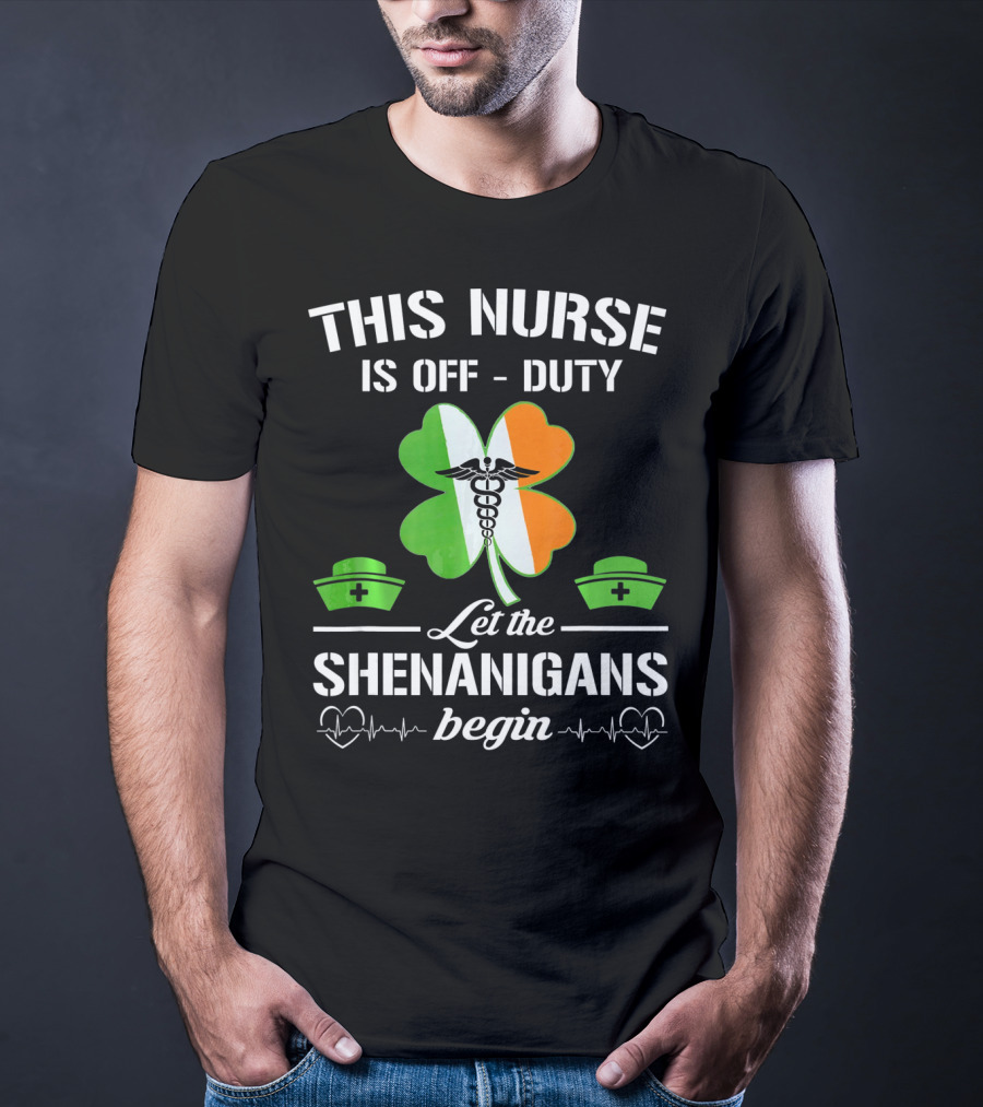 This Nurse Is Off Duty Let The Shenanigans Begin St Patrick's Day T-Shirt