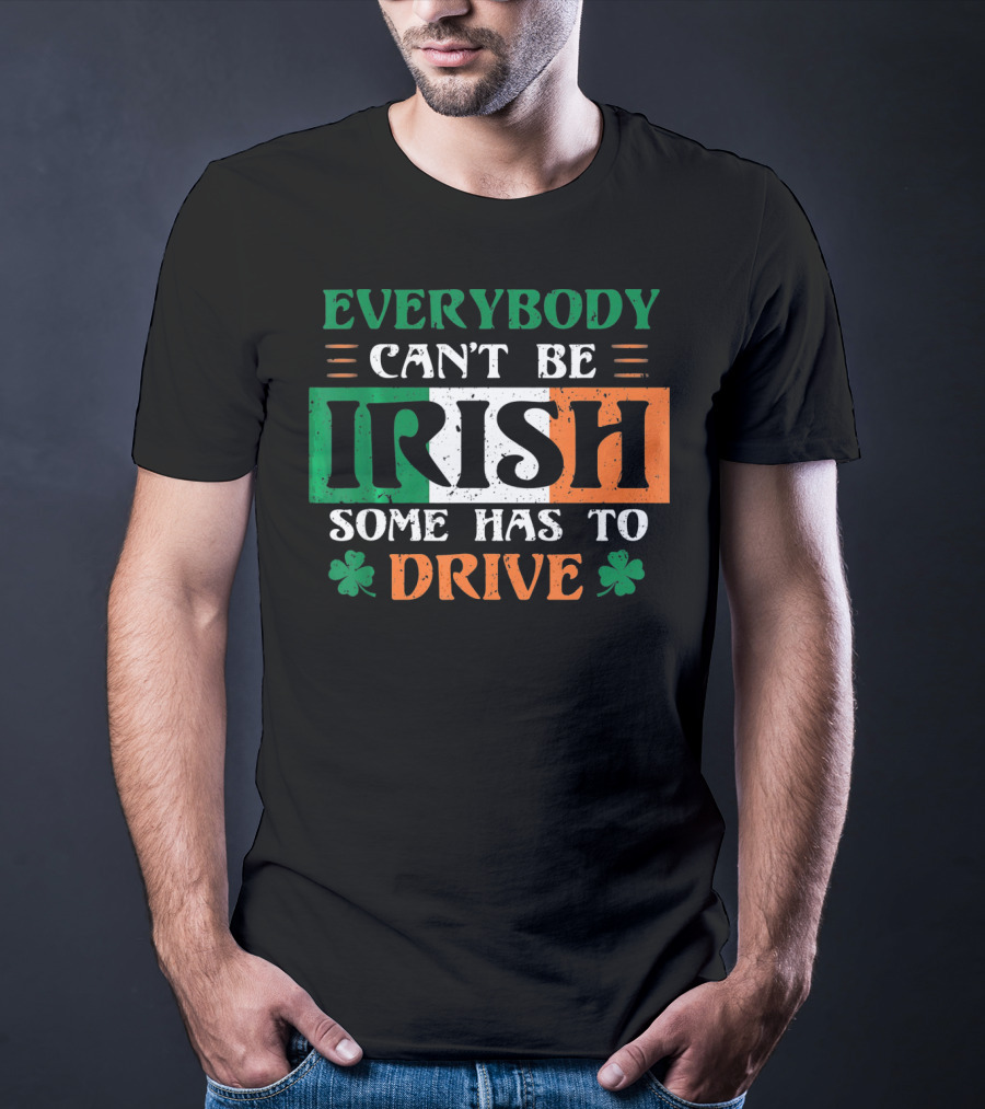 Everybody Can't Be Irish Some Has To Drive T-Shirt