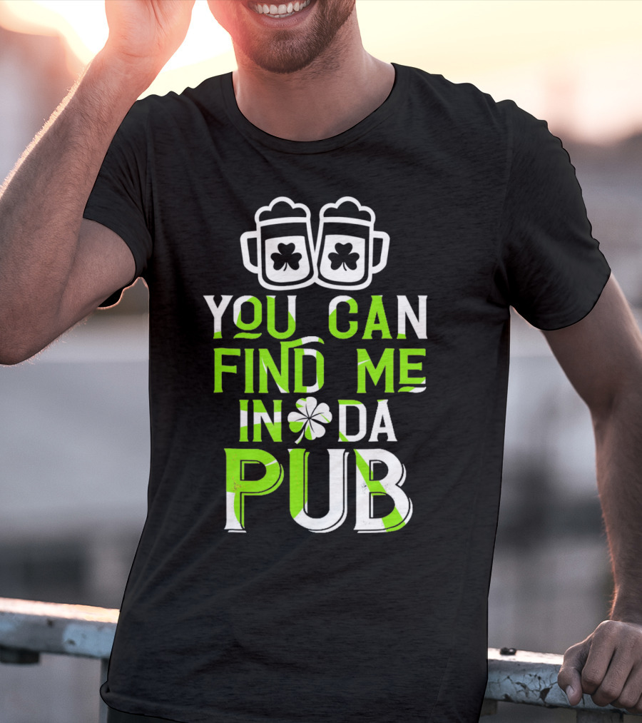 You Can Find Me In Da Pub St Patrick's Day Shamrock Beer Mugs T-Shirt