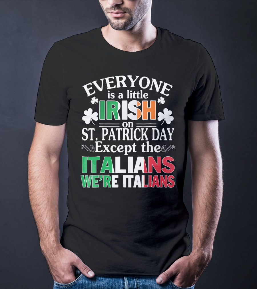 Everyone Is A Little Irish On St. Patrick Day Except The Italians We're Italians T-Shirt