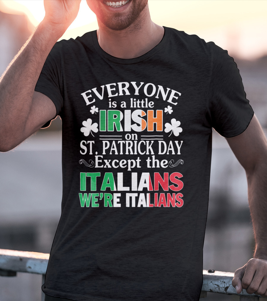 Everyone Is A Little Irish On St. Patrick Day Except The Italians We're Italians T-Shirt