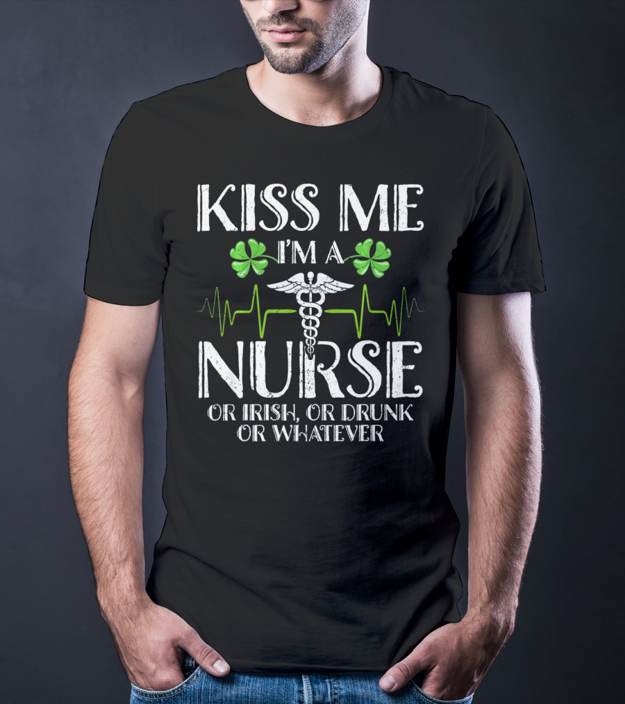 Kiss Me I'm A Nurse Or Irish Or Drunk Or Whatever With Shamrocks And Medical T-Shirt