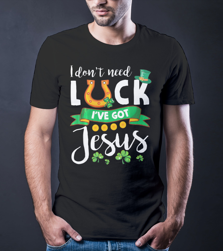 I Don't Need Luck I've Got Jesus Shamrocks Gold Horseshoe Leprechaun Hat T-Shirt