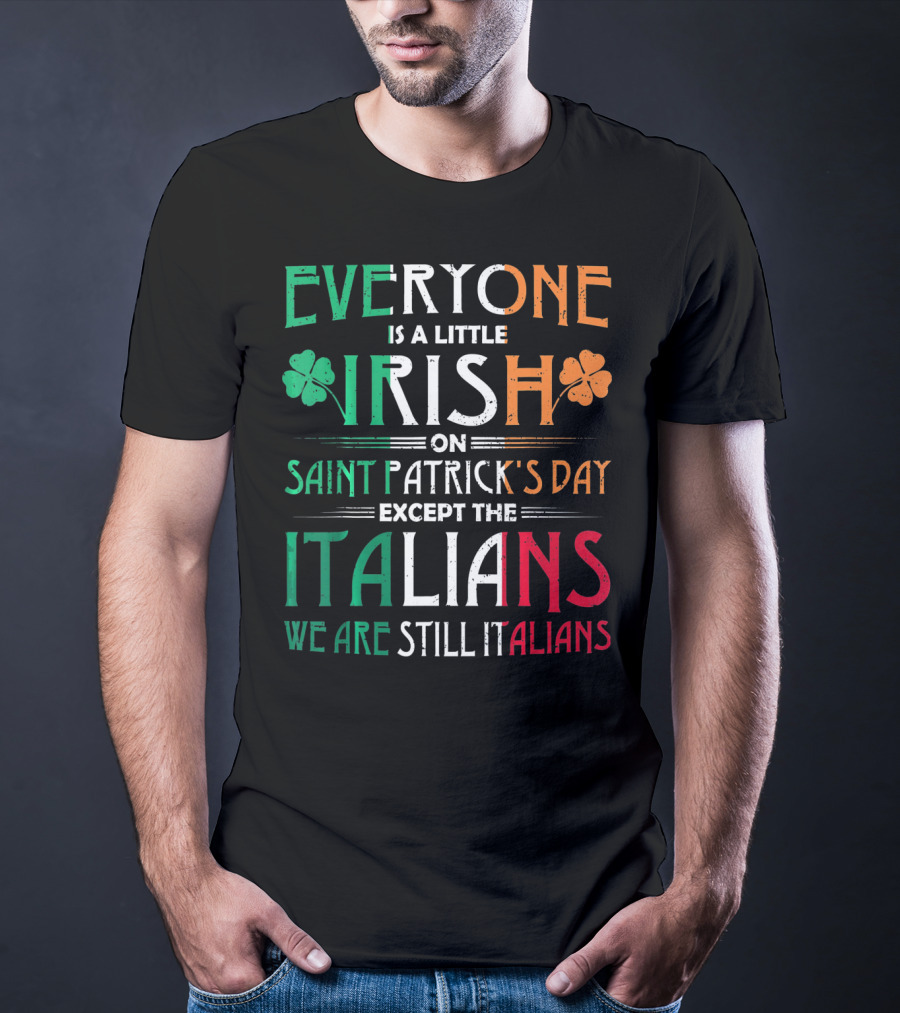 Everyone Is A Little Irish On Saint Patrick's Day Except The Italians We Are Still Italians T-Shirt