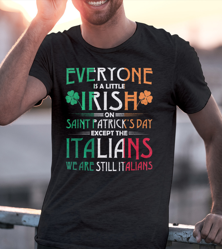 Everyone Is A Little Irish On Saint Patrick's Day Except The Italians We Are Still Italians T-Shirt