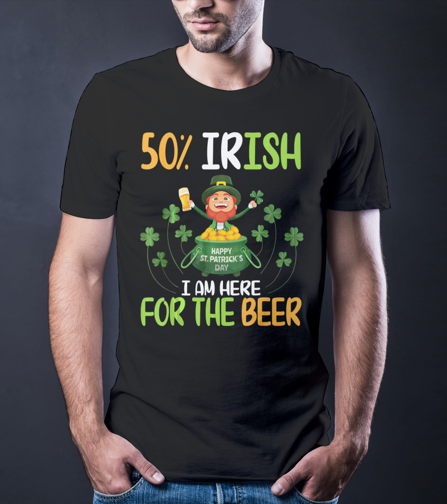 50% Irish Happy St. Patrick's Day I Am Here For The Beer T-Shirt